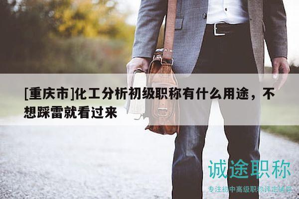 [重庆市]化工分析初级职称有什么用途，不想踩雷就看过来
