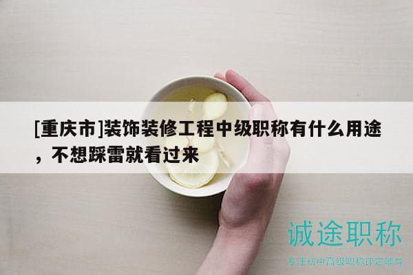 [重庆市]装饰装修工程中级职称有什么用途，不想踩雷就看过来