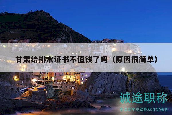 甘肃给排水证书不值钱了吗（原因很简单）