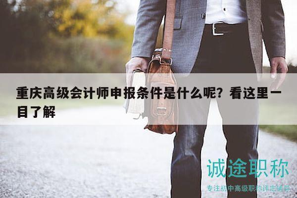 重庆高级会计师申报条件是什么呢？看这里一目了解