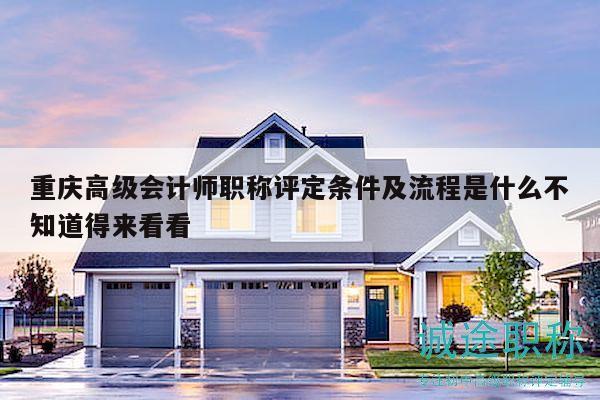重庆高级会计师职称评定条件及流程是什么不知道得来看看