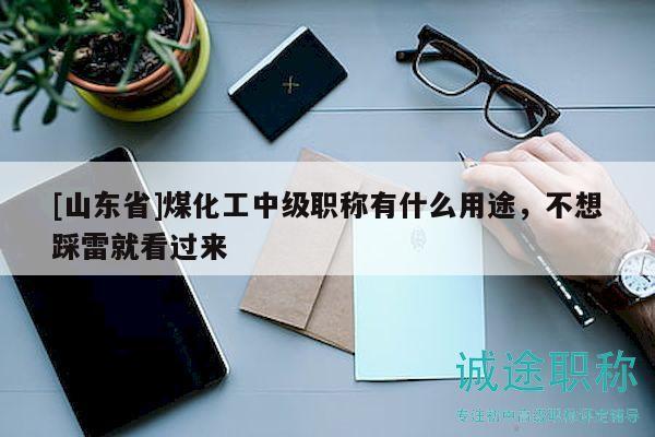 [山东省]煤化工中级职称有什么用途，不想踩雷就看过来