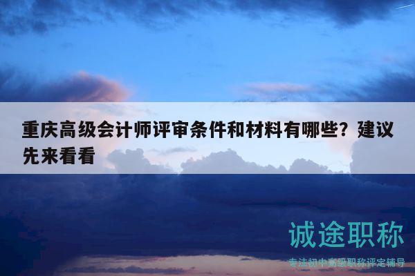 重庆高级会计师评审条件和材料有哪些？建议先来看看