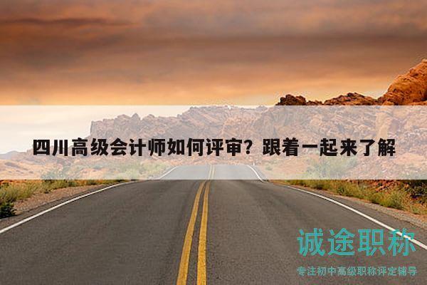 四川高级会计师如何评审？跟着一起来了解
