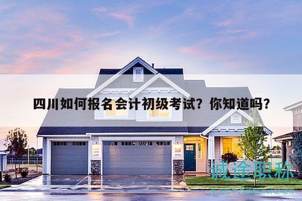 四川如何报名会计初级考试？你知道吗？