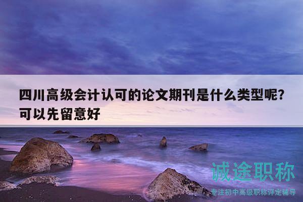 四川高级会计认可的论文期刊是什么类型呢？可以先留意好
