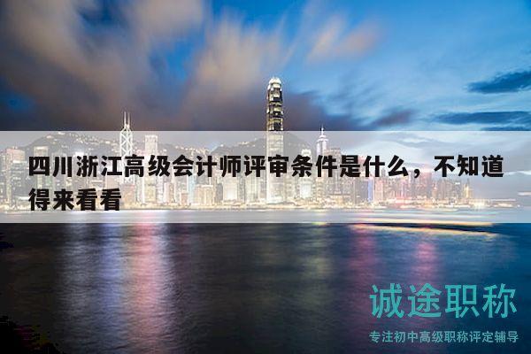 四川浙江高级会计师评审条件是什么，不知道得来看看