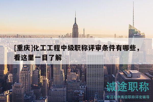 [重庆]化工工程中级职称评审条件有哪些，看这里一目了解