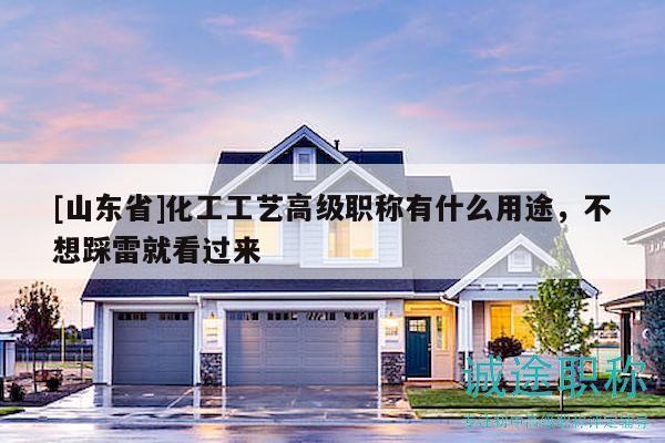 [山东省]化工工艺高级职称有什么用途，不想踩雷就看过来
