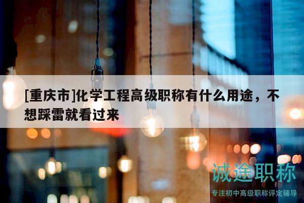 [重庆市]化学工程高级职称有什么用途，不想踩雷就看过来