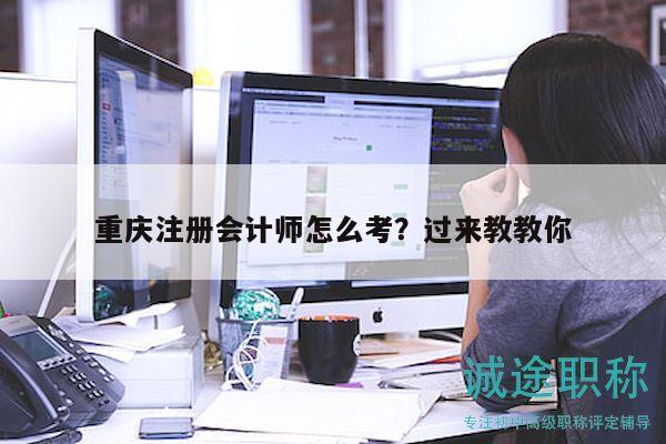 重庆注册会计师怎么考？过来教教你