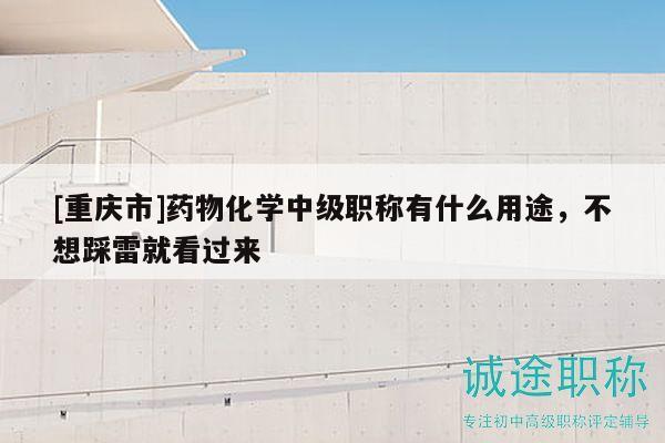 [重庆市]药物化学中级职称有什么用途，不想踩雷就看过来