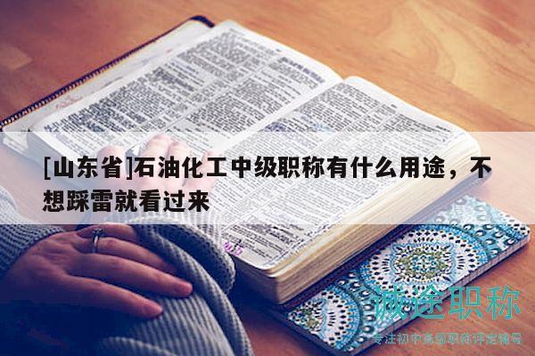 [山东省]石油化工中级职称有什么用途，不想踩雷就看过来