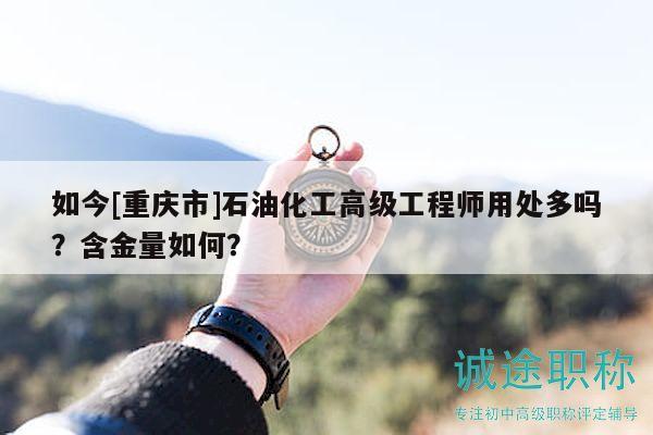如今[重庆市]石油化工高级工程师用处多吗？含金量如何？