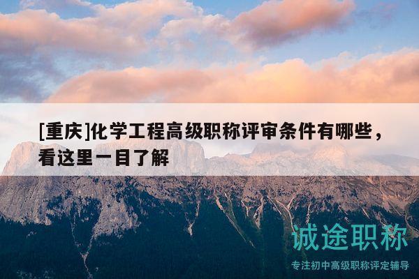 [重庆]化学工程高级职称评审条件有哪些，看这里一目了解