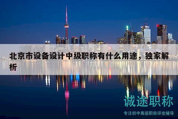 北京市设备设计中级职称有什么用途，独家解析