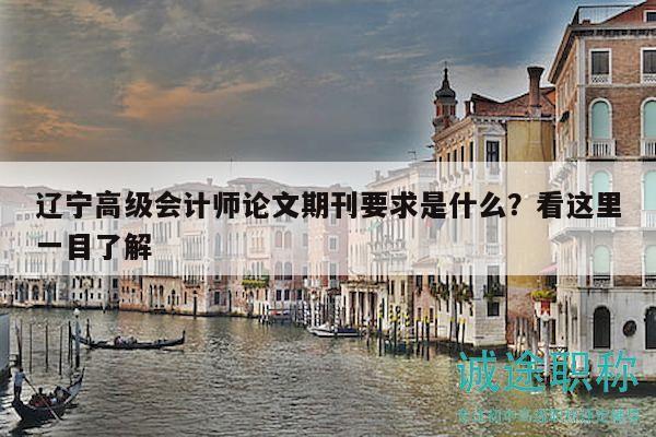 辽宁高级会计师论文期刊要求是什么？看这里一目了解