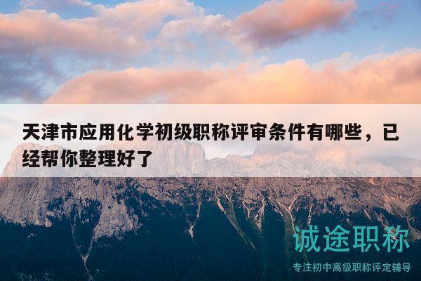 天津市应用化学初级职称评审条件有哪些，已经帮你整理好了