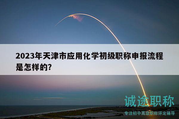 2023年天津市应用化学初级职称申报流程是怎样的？