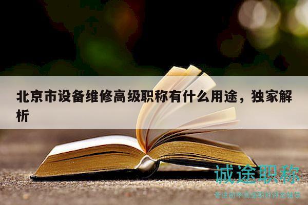 北京市设备维修高级职称有什么用途，独家解析