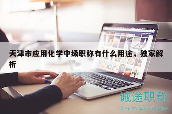 天津市应用化学中级职称有什么用途，独家解析