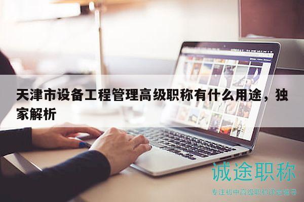 天津市设备工程管理高级职称有什么用途，独家解析