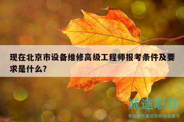 现在北京市设备维修高级工程师报考条件及要求是什么？