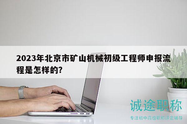 2023年北京市矿山机械初级工程师申报流程是怎样的？