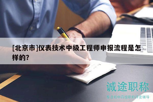 [北京市]仪表技术中级工程师申报流程是怎样的？