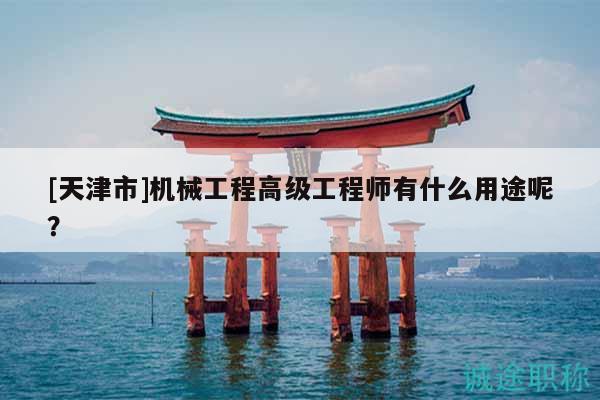 [天津市]机械工程高级工程师有什么用途呢？