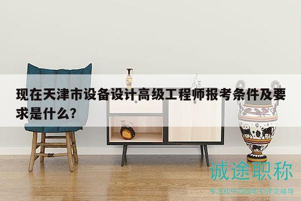 现在天津市设备设计高级工程师报考条件及要求是什么？