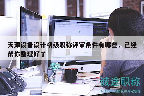 天津设备设计初级职称评审条件有哪些，已经帮你整理好了
