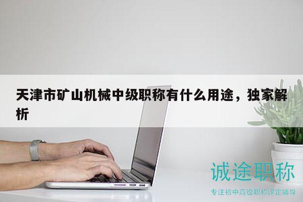 天津市矿山机械中级职称有什么用途，独家解析