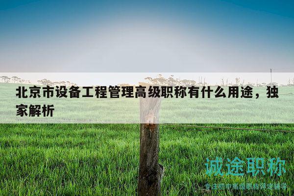 北京市设备工程管理高级职称有什么用途，独家解析
