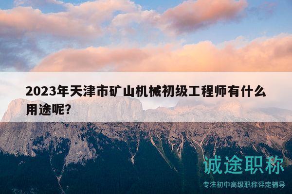 2023年天津市矿山机械初级工程师有什么用途呢？