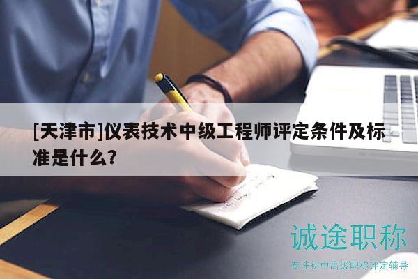 [天津市]仪表技术中级工程师评定条件及标准是什么？