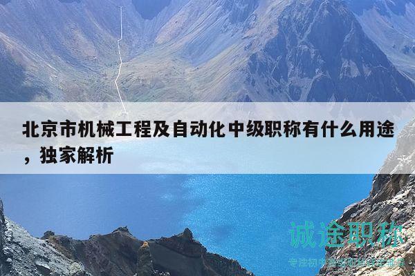 北京市机械工程及自动化中级职称有什么用途，独家解析