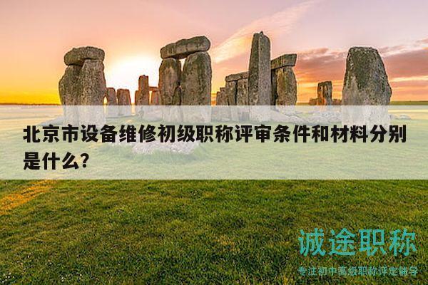 北京市设备维修初级职称评审条件和材料分别是什么？