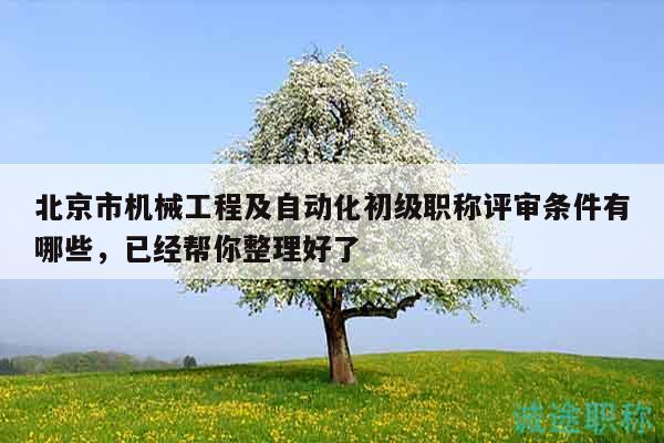 北京市机械工程及自动化初级职称评审条件有哪些，已经帮你整理好了