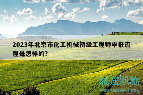 2023年北京市化工机械初级工程师申报流程是怎样的？