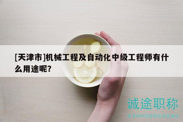 [天津市]机械工程及自动化中级工程师有什么用途呢？