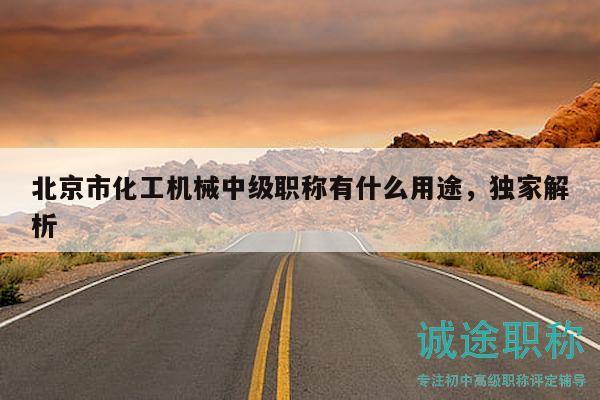 北京市化工机械中级职称有什么用途，独家解析