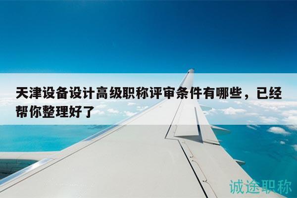天津设备设计高级职称评审条件有哪些，已经帮你整理好了
