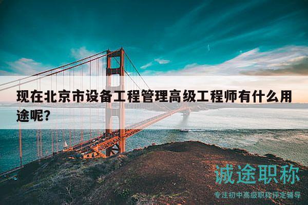 现在北京市设备工程管理高级工程师有什么用途呢？