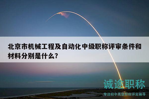 北京市机械工程及自动化中级职称评审条件和材料分别是什么？