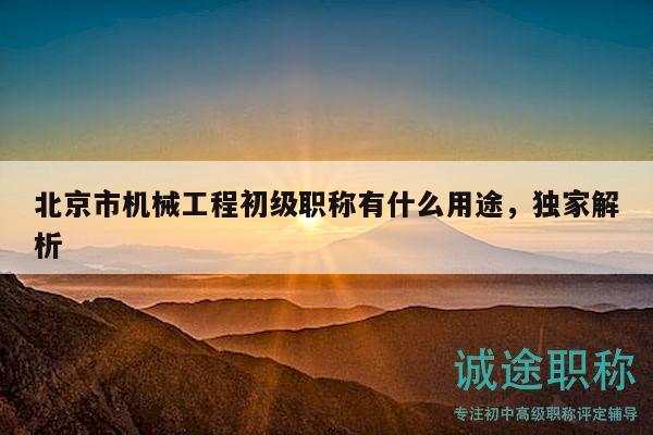 北京市机械工程初级职称有什么用途，独家解析