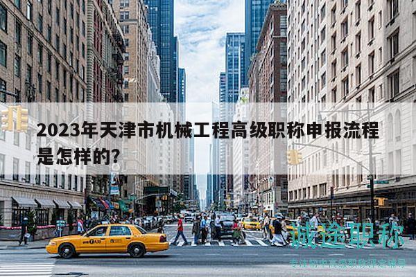 2023年天津市机械工程高级职称申报流程是怎样的？