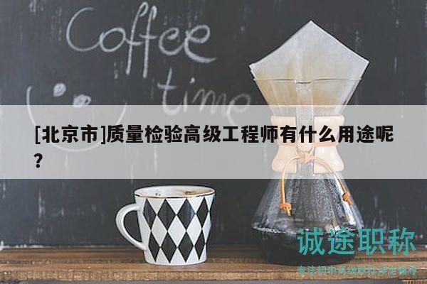 [北京市]质量检验高级工程师有什么用途呢？