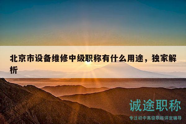 北京市设备维修中级职称有什么用途，独家解析