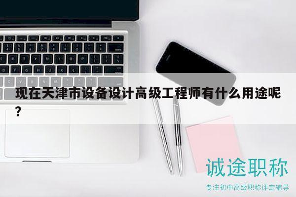 现在天津市设备设计高级工程师有什么用途呢？